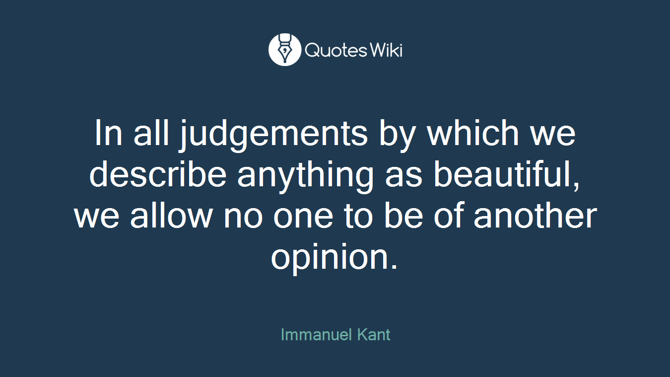 In all judgements by which we describe anything as beautiful, we allow no one to be of another opinion.