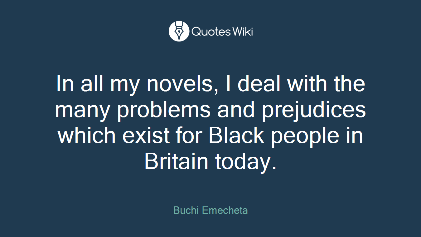 In all my novels, I deal with the many problems and prejudices which exist for Black people in Britain today.
