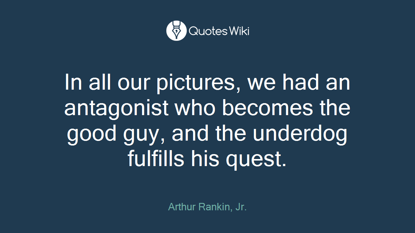 In all our pictures, we had an antagonist who becomes the good guy, and the underdog fulfills his quest.