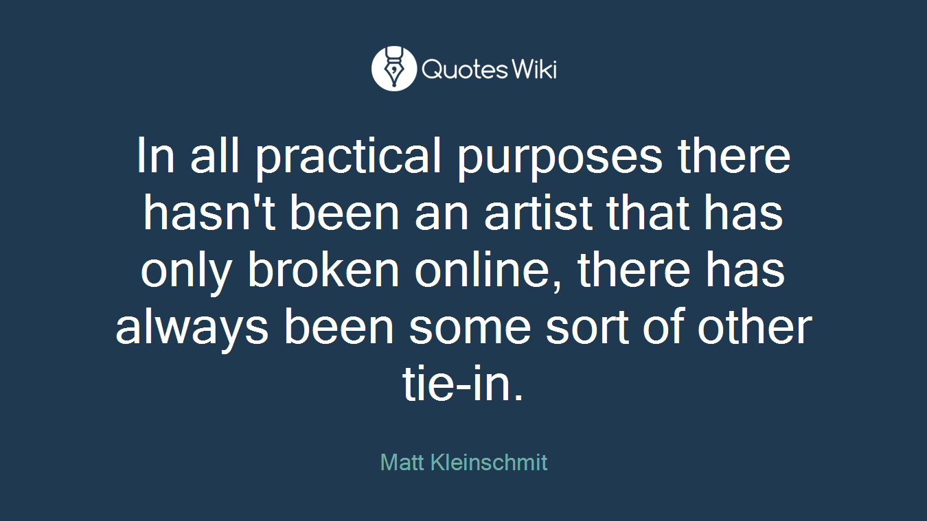 In all practical purposes there hasn't been an artist that has only broken online, there has always been some sort of other tie-in.