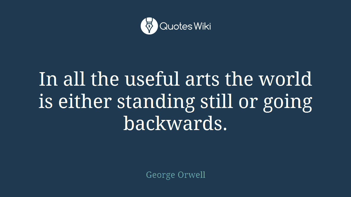 In all the useful arts the world is either standing still or going backwards.