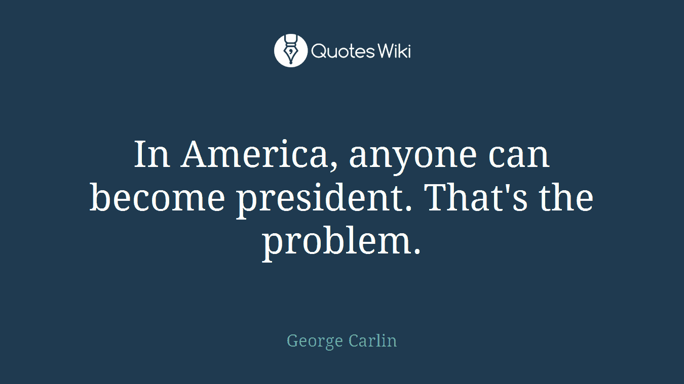 In America, anyone can become president. That's the problem.