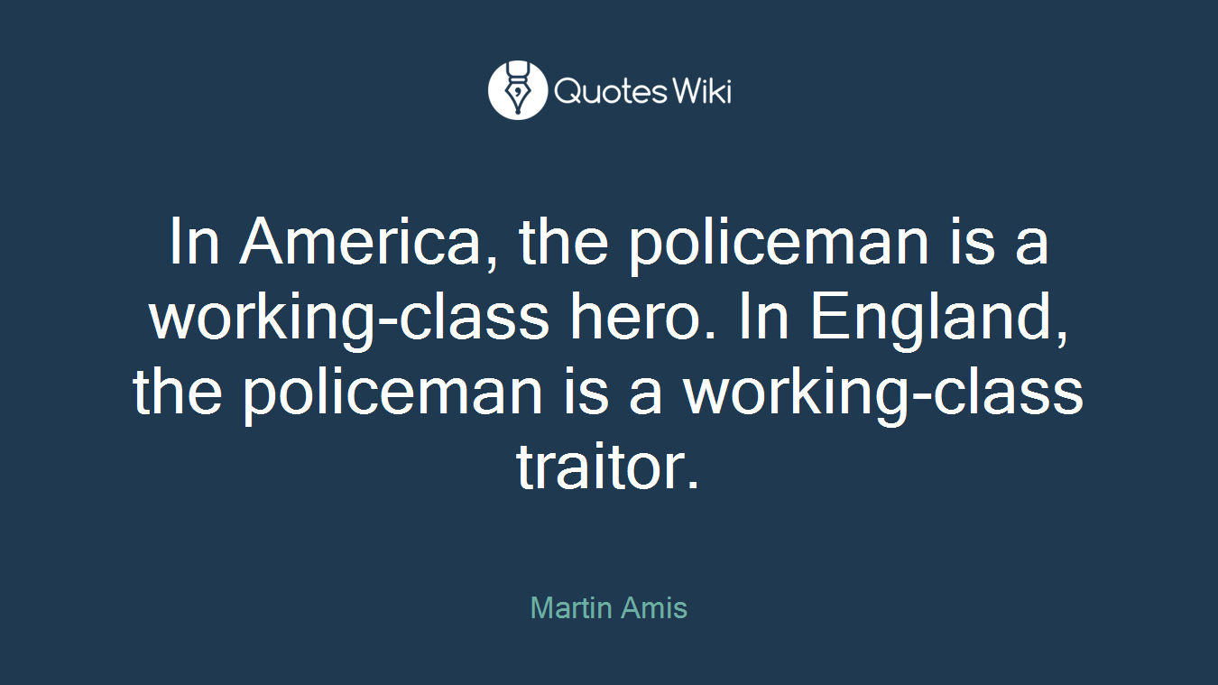 In America, the policeman is a working-class hero. In England, the policeman is a working-class traitor.