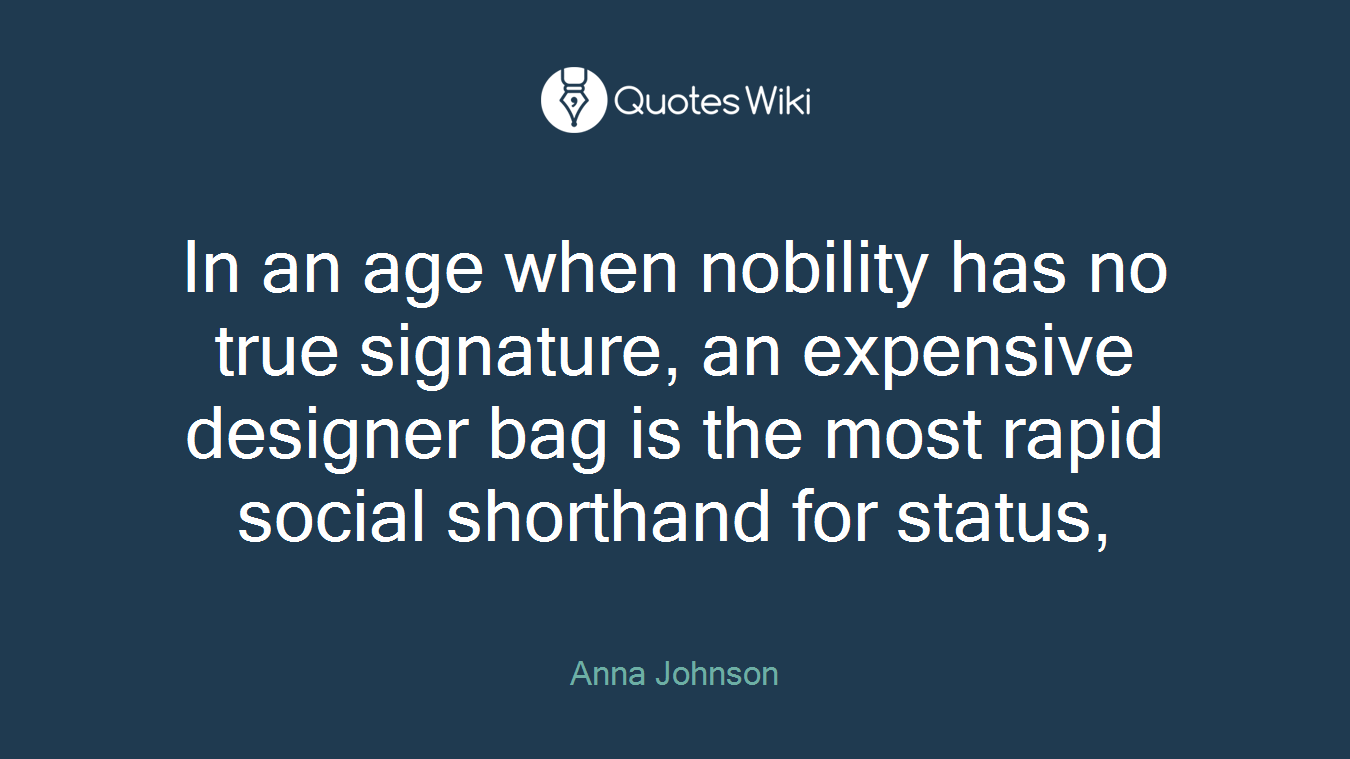 In an age when nobility has no true signature, an expensive designer bag is the most rapid social shorthand for status,