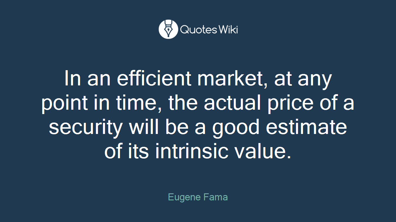 In an efficient market, at any point in time, the actual price of a security will be a good estimate of its intrinsic value.