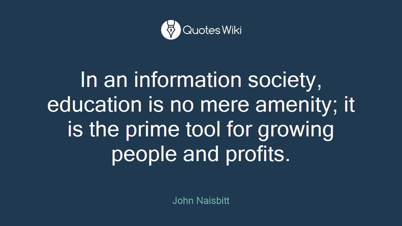 In an information society, education is no mere amenity; it is the prime tool for growing people and profits.