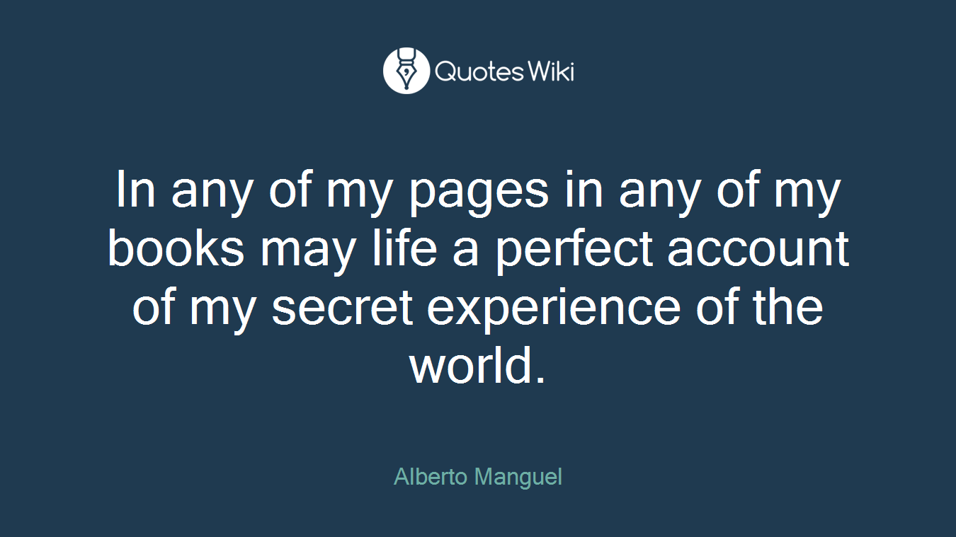 In any of my pages in any of my books may life a perfect account of my secret experience of the world.