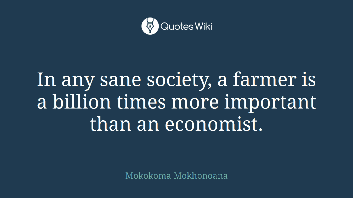 In any sane society, a farmer is a billion times more important than an economist.