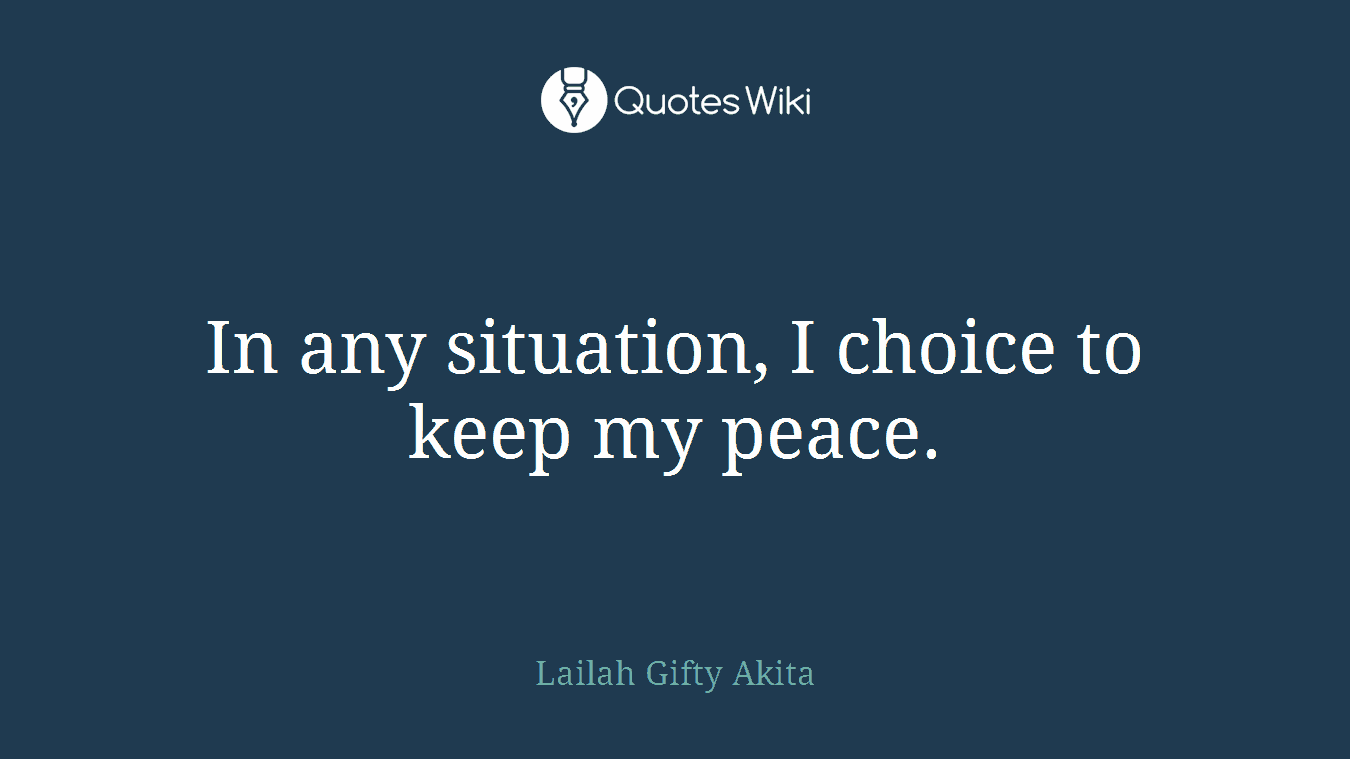In any situation, I choice to keep my peace.