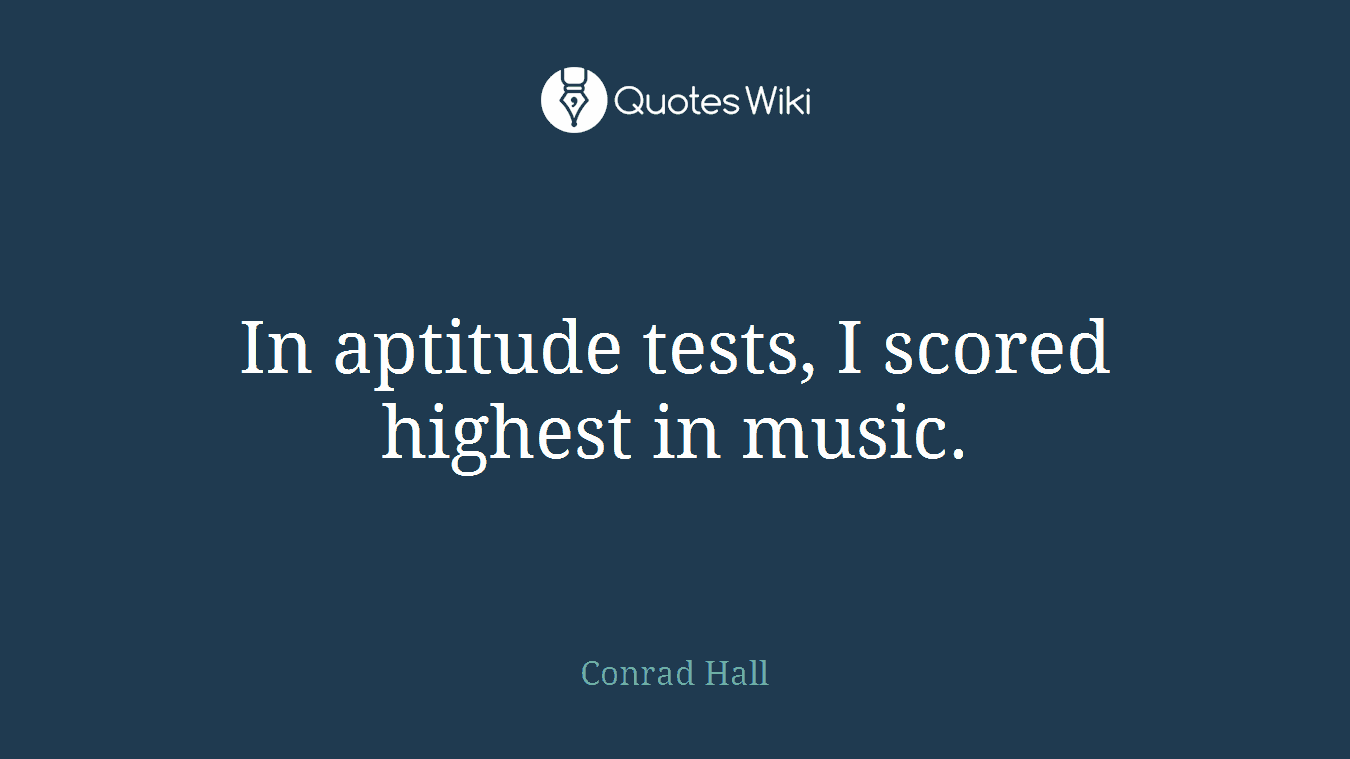 In aptitude tests, I scored highest in music.
