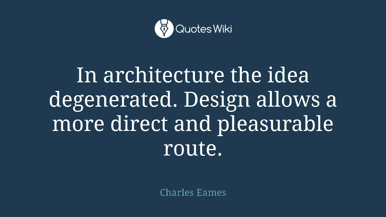 In architecture the idea degenerated. Design allows a more direct and pleasurable route.
