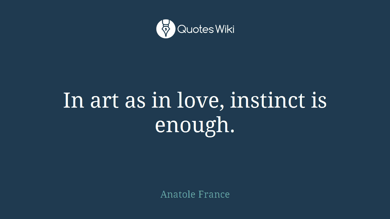 In art as in love, instinct is enough.