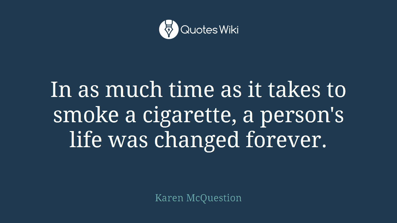 In as much time as it takes to smoke a cigarette, a person's life was changed forever.