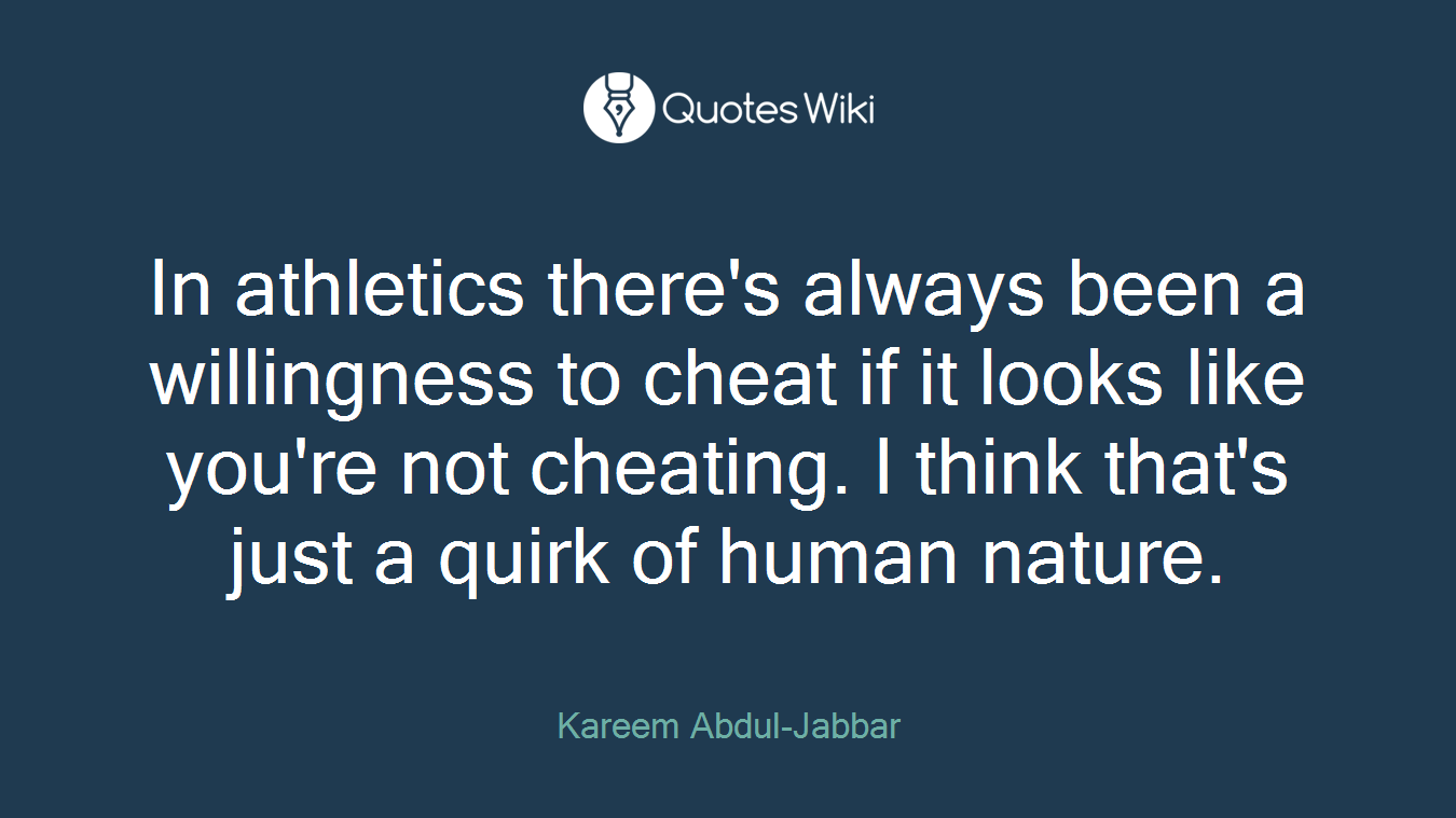 In athletics there's always been a willingness to cheat if it looks like you're not cheating. I think that's just a quirk of human nature.