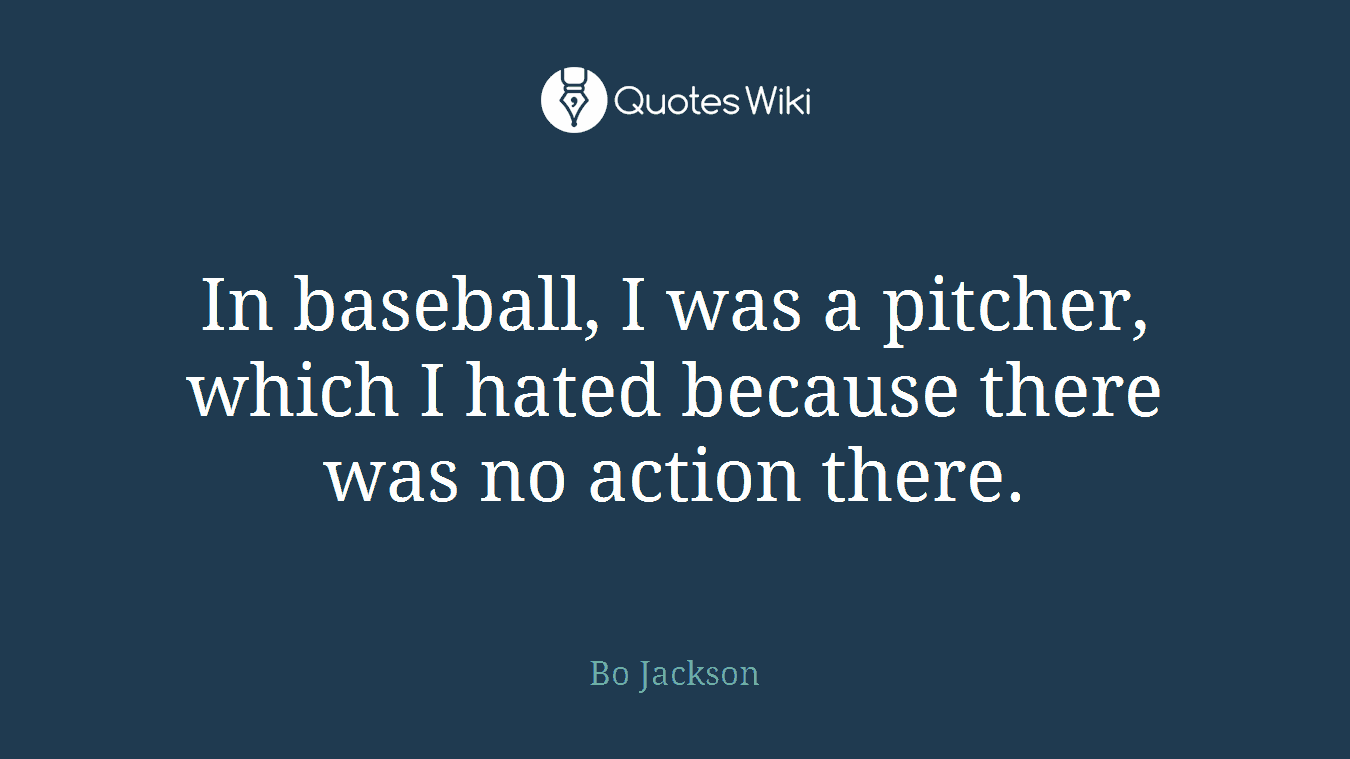 In baseball, I was a pitcher, which I hated because there was no action there.