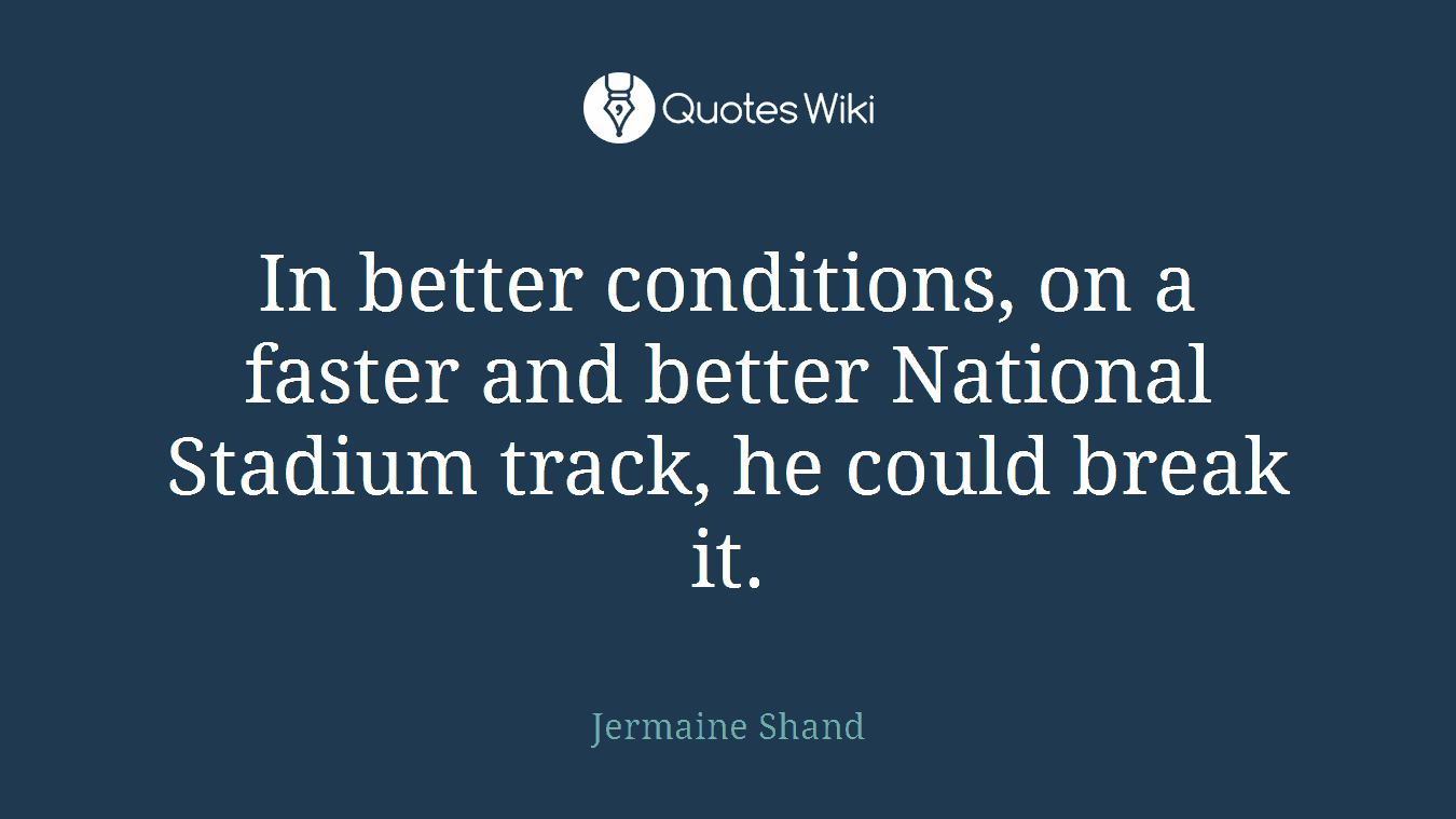 In better conditions, on a faster and better National Stadium track, he could break it.