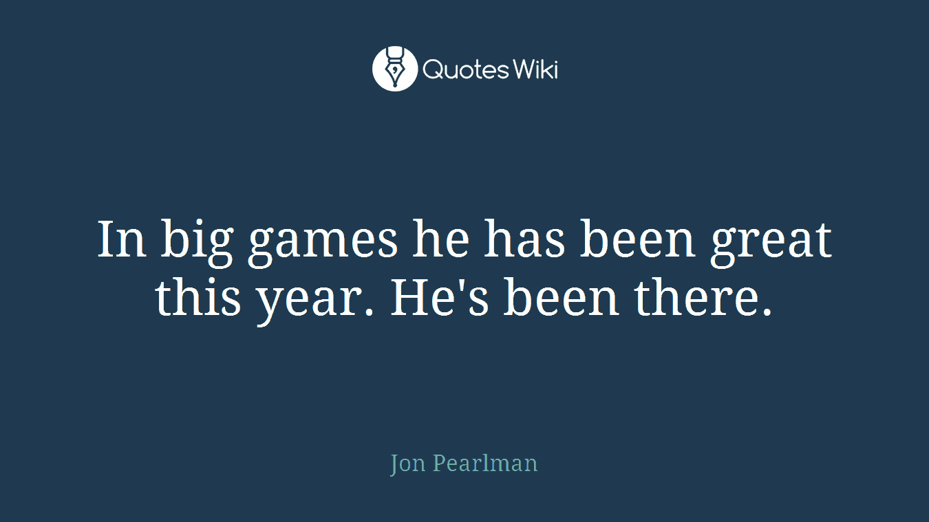 In big games he has been great this year. He's been there.