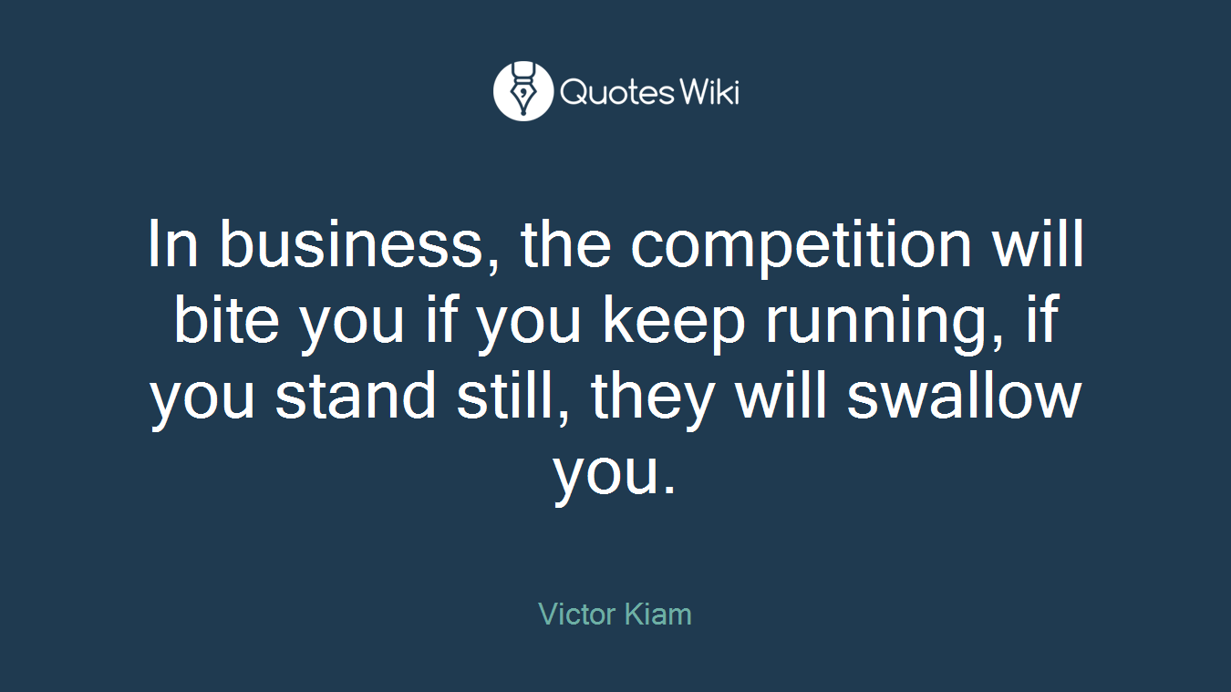 In business, the competition will bite you if you keep running, if you stand still, they will swallow you.
