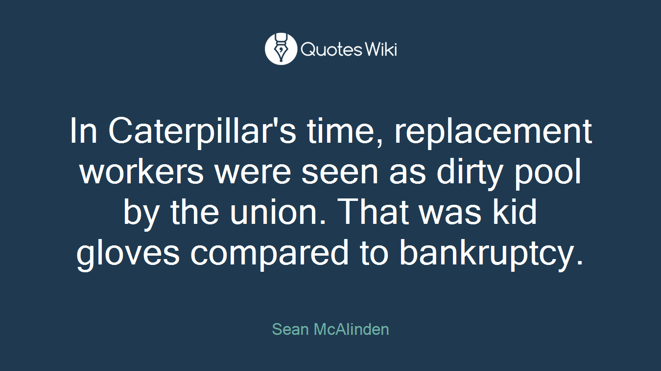 In Caterpillar's time, replacement workers were seen as dirty pool by the union. That was kid gloves compared to bankruptcy.