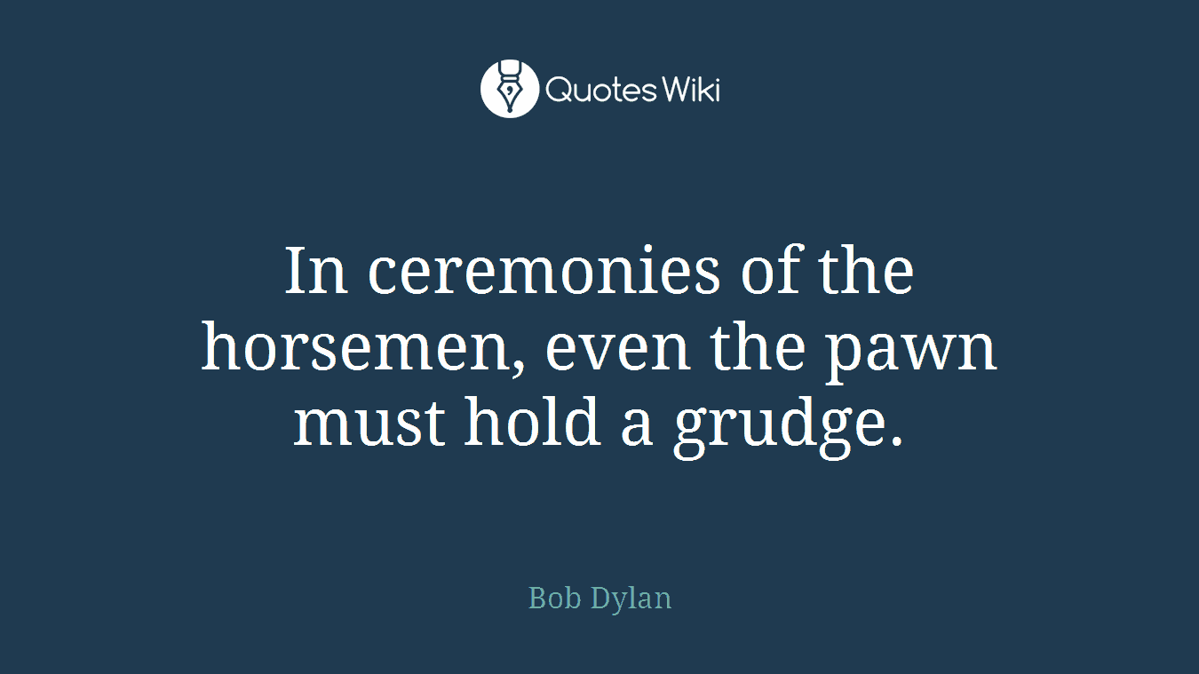 In ceremonies of the horsemen, even the pawn must hold a grudge.