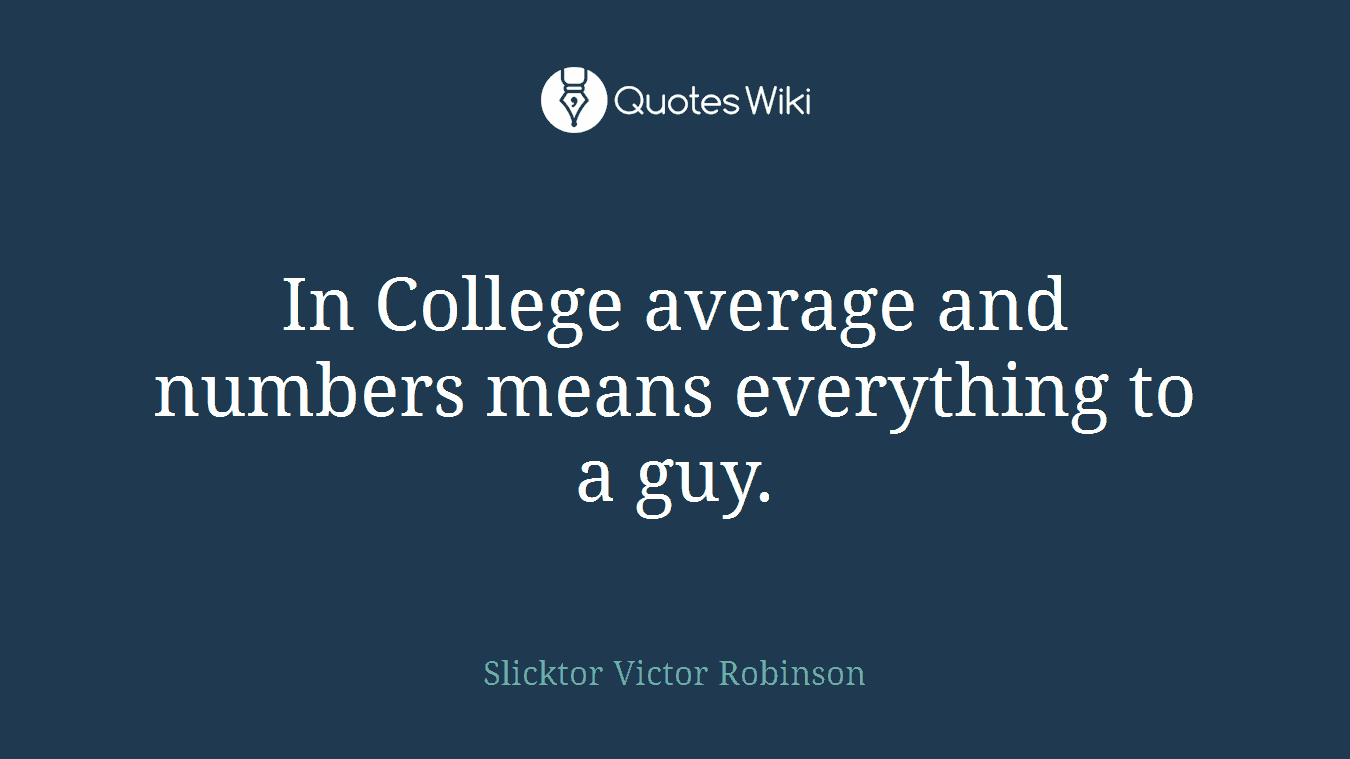 In College average and numbers means everything to a guy.