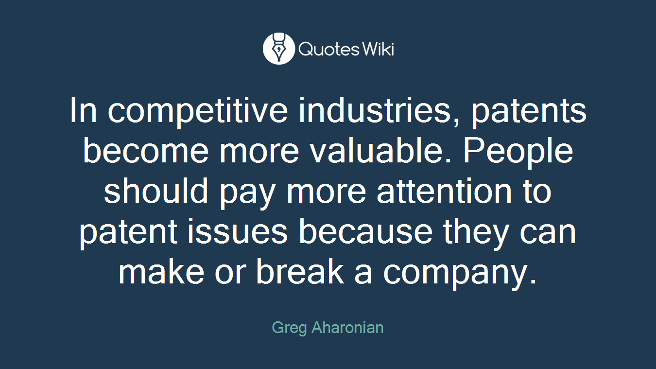 In competitive industries, patents become more valuable. People should pay more attention to patent issues because they can make or break a company.