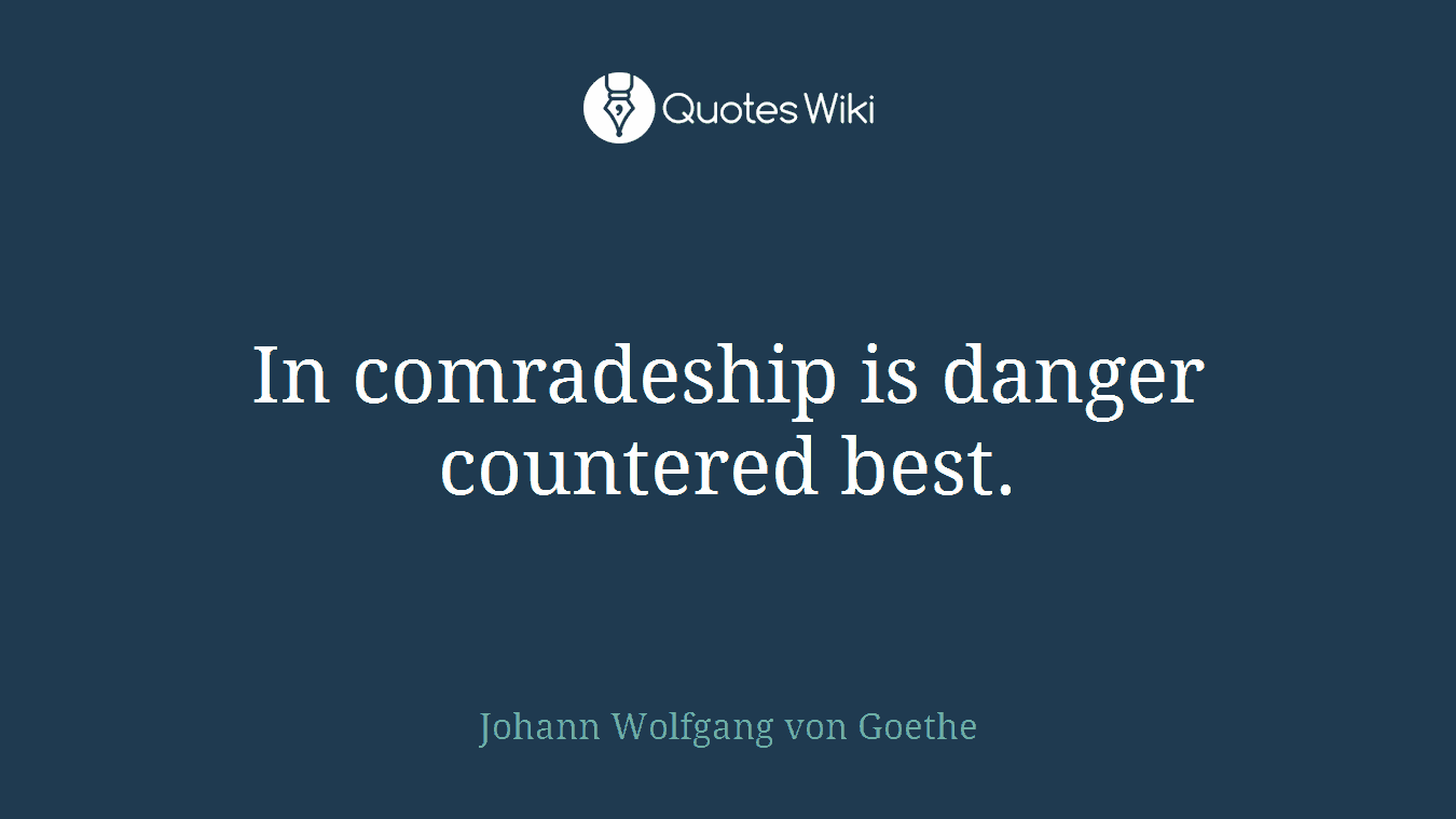 In comradeship is danger countered best.