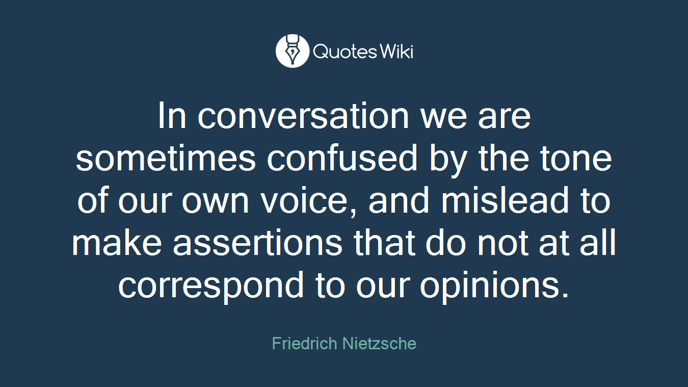 In conversation we are sometimes confused by the tone of our own voice, and mislead to make assertions that do not at all correspond to our opinions.