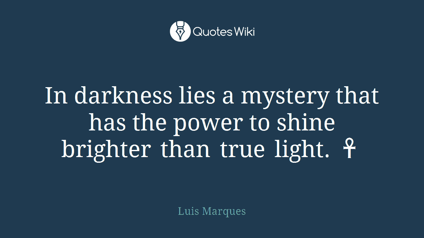 In darkness lies a mystery that has the power to shine brighter than true light. ☥