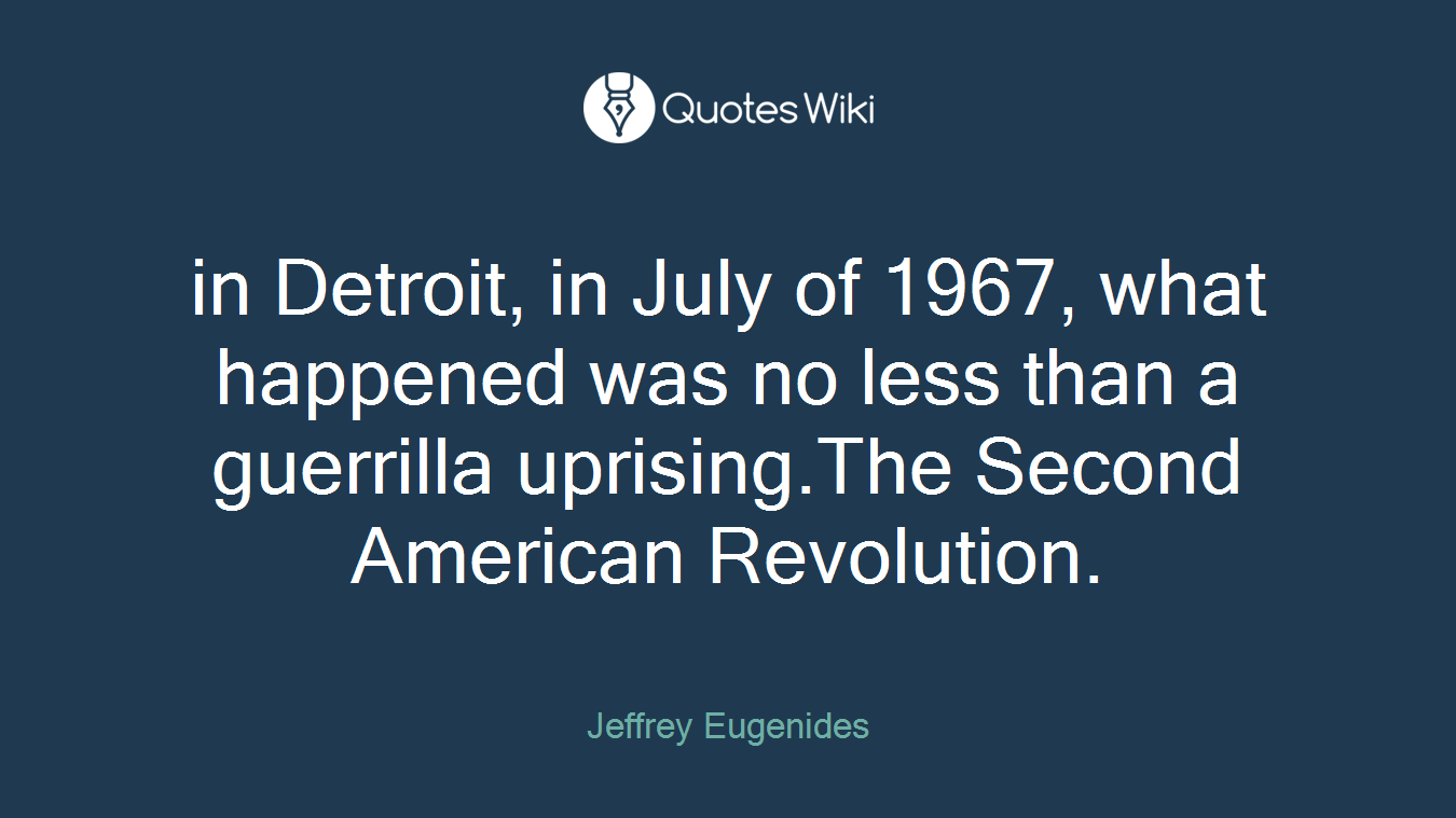 in Detroit, in July of 1967, what happened was no less than a guerrilla uprising.The Second American Revolution.