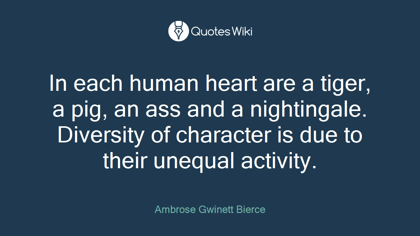 In each human heart are a tiger, a pig, an ass and a nightingale. Diversity of character is due to their unequal activity.