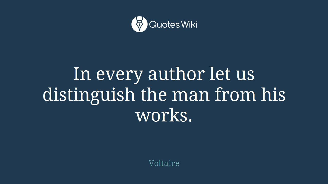 In every author let us distinguish the man from his works.