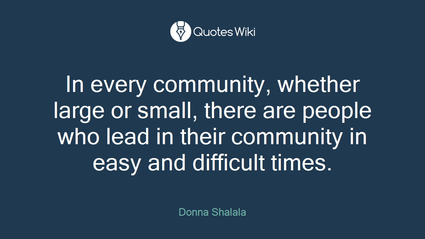 In every community, whether large or small, there are people who lead in their community in easy and difficult times.