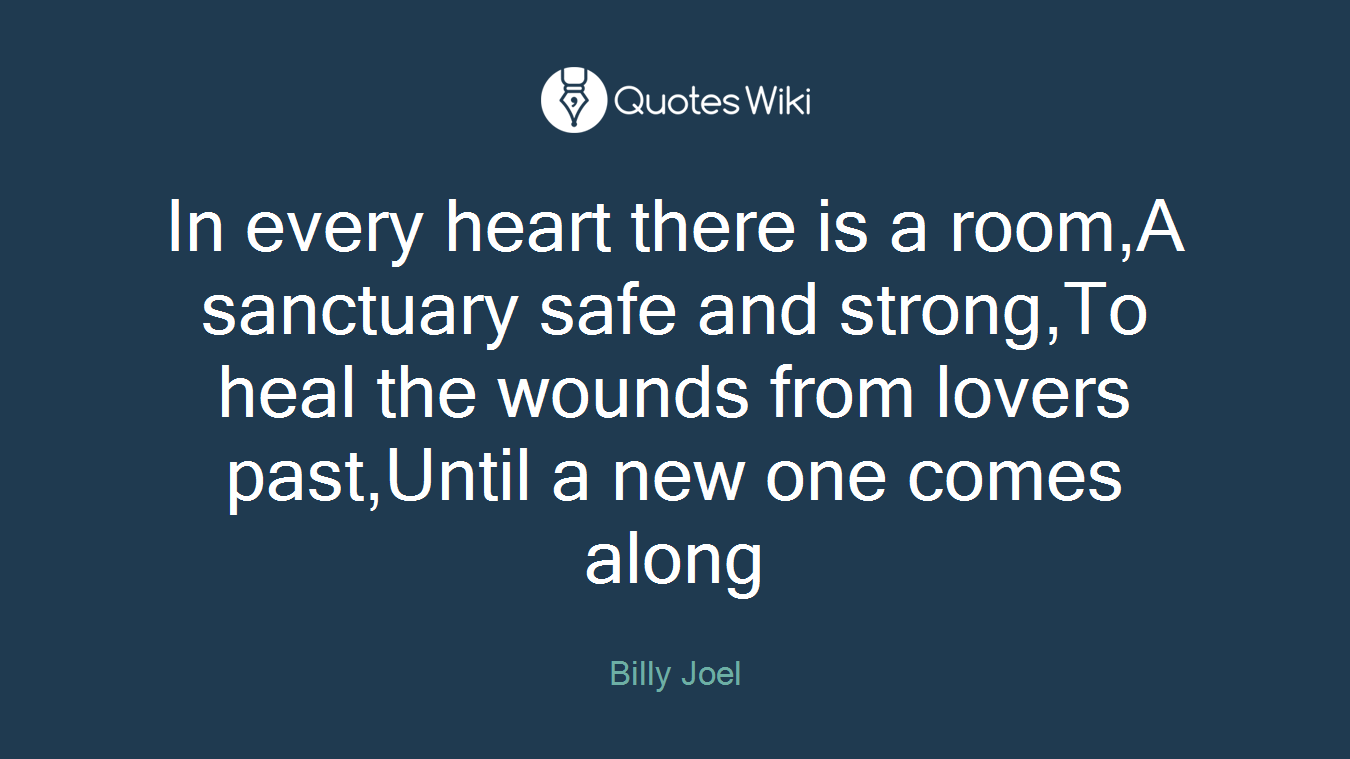 In every heart there is a room,A sanctuary safe and strong,To heal the wounds from lovers past,Until a new one comes along