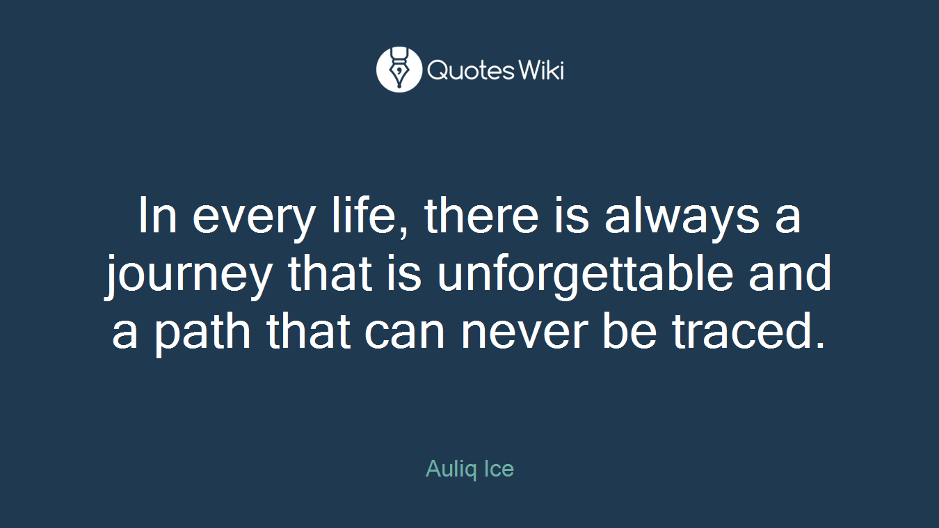 In every life, there is always a journey that is unforgettable and a path that can never be traced.