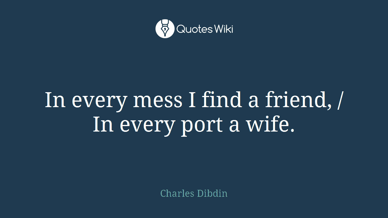 In every mess I find a friend, / In every port a wife.