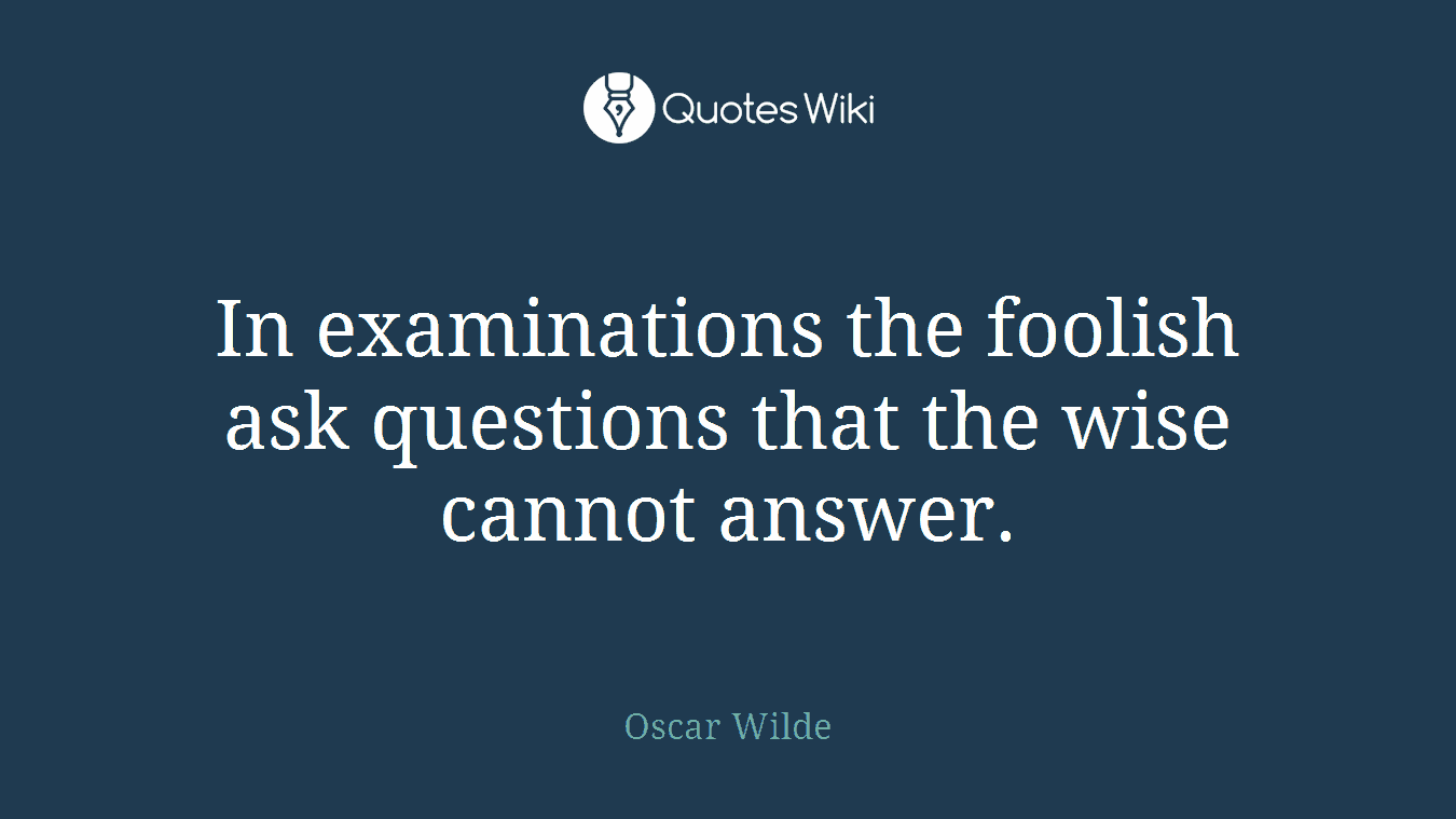 In examinations the foolish ask questions that the wise cannot answer.