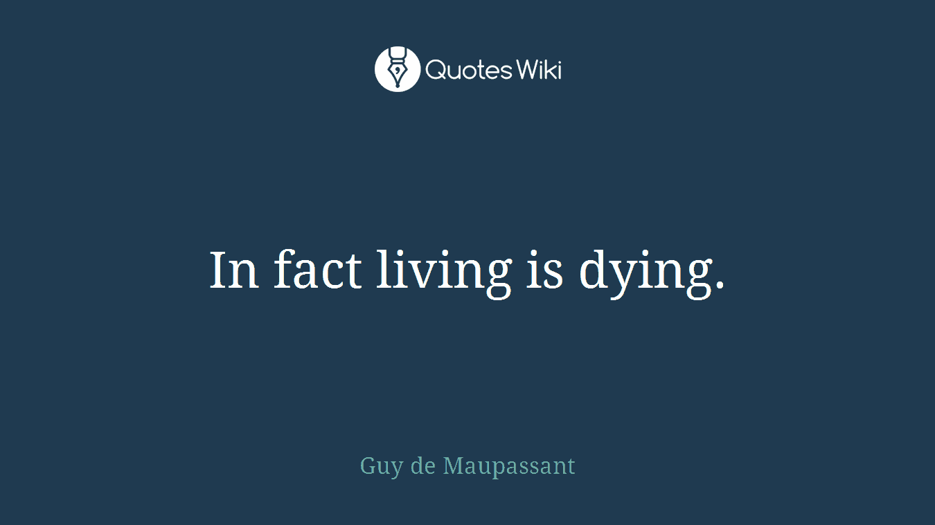 In fact living is dying.