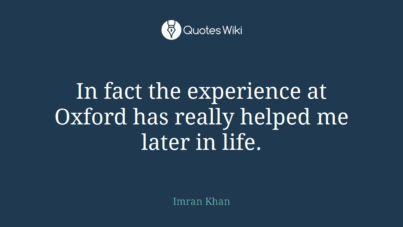 In fact the experience at Oxford has really helped me later in life.