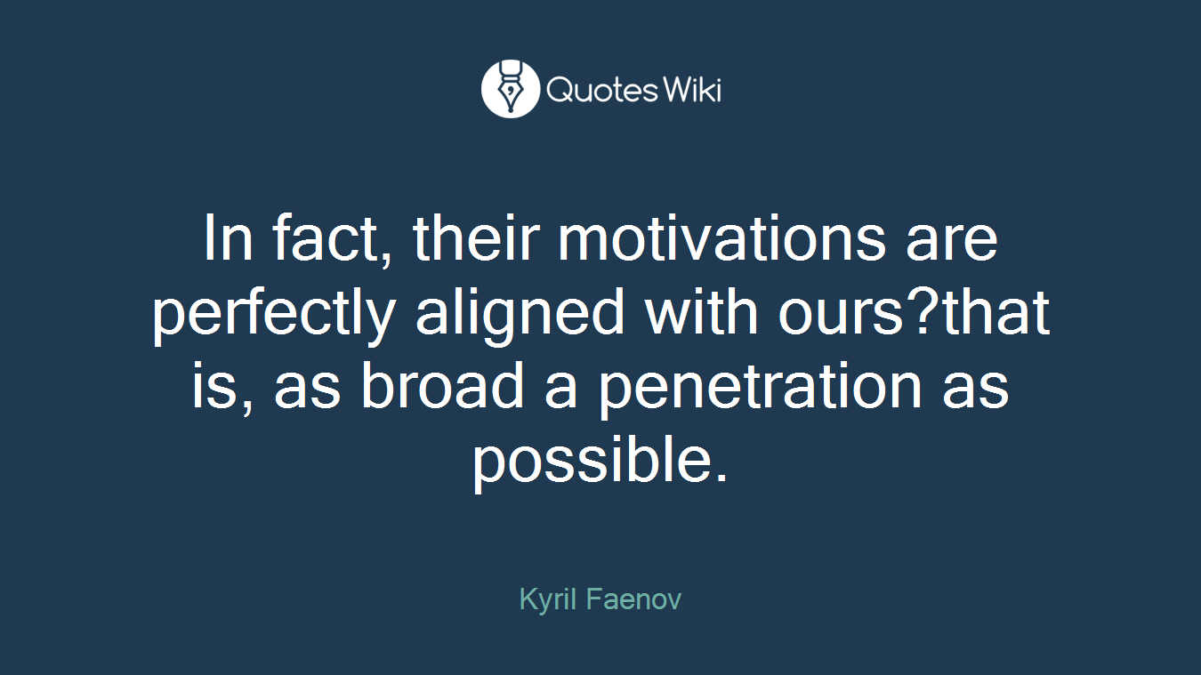 In fact, their motivations are perfectly aligned with ours?that is, as broad a penetration as possible.
