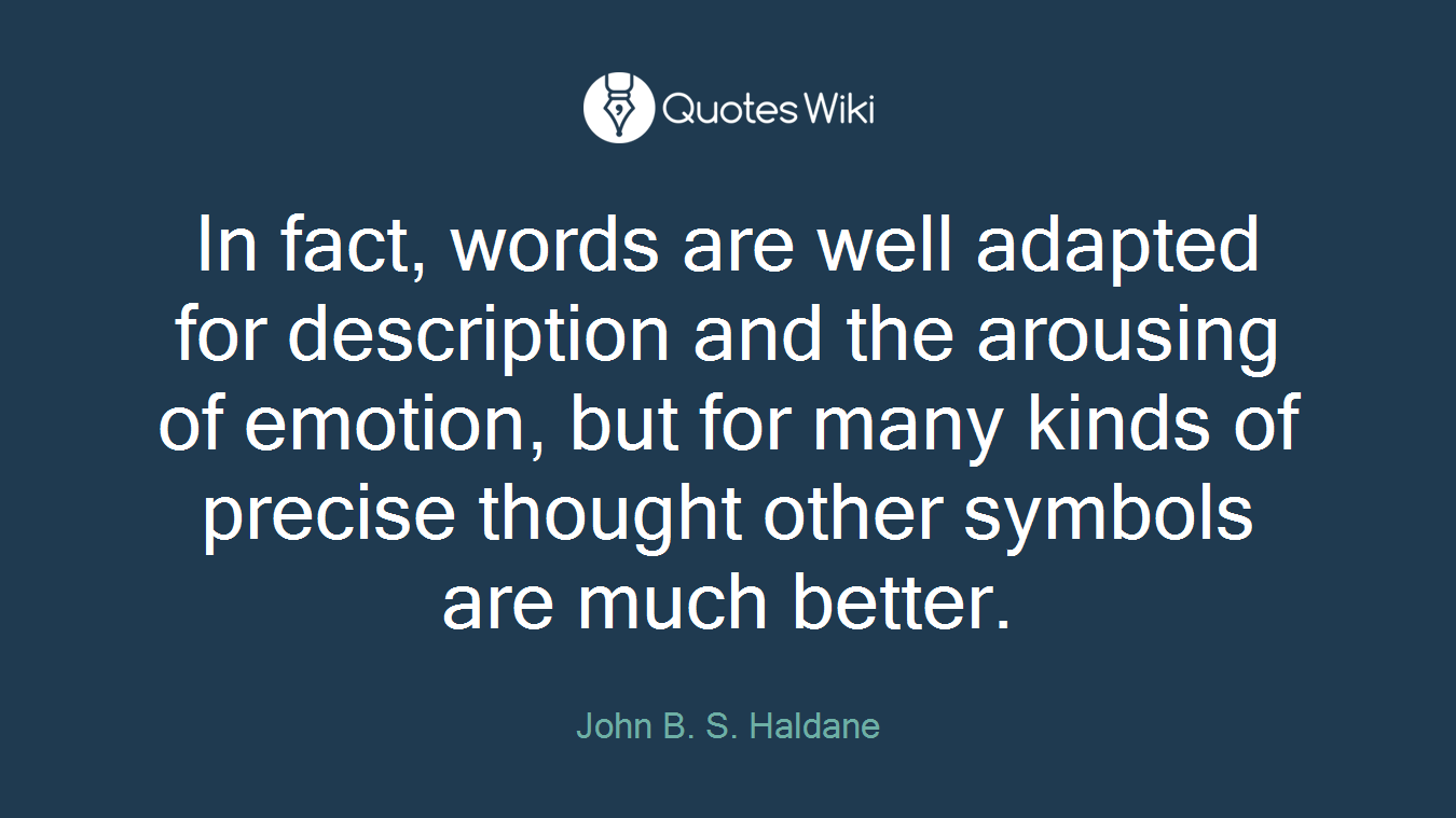In fact, words are well adapted for description and the arousing of emotion, but for many kinds of precise thought other symbols are much better.