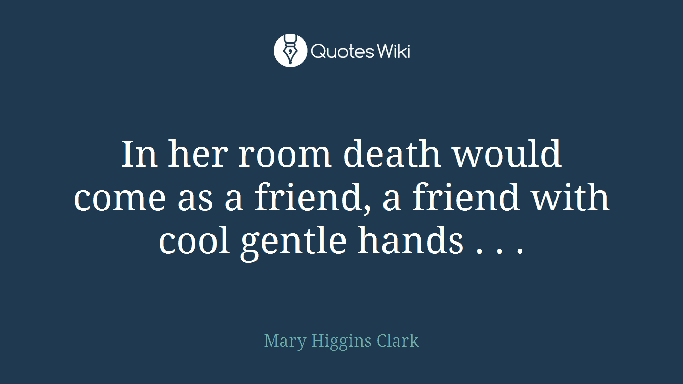 In her room death would come as a friend, a friend with cool gentle hands . . .
