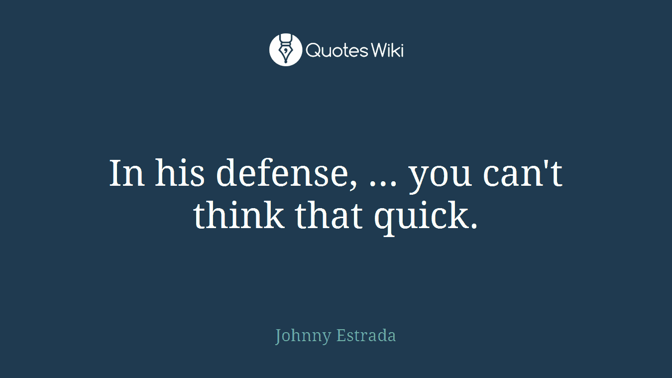 In his defense, ... you can't think that quick.