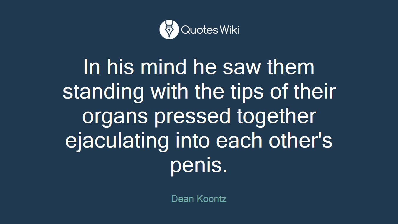 In his mind he saw them standing with the tips of their organs pressed together ejaculating into each other's penis.