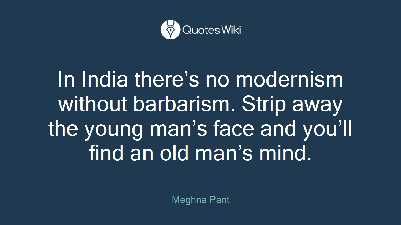 In India there’s no modernism without barbarism. Strip away the young man’s face and you’ll find an old man’s mind.