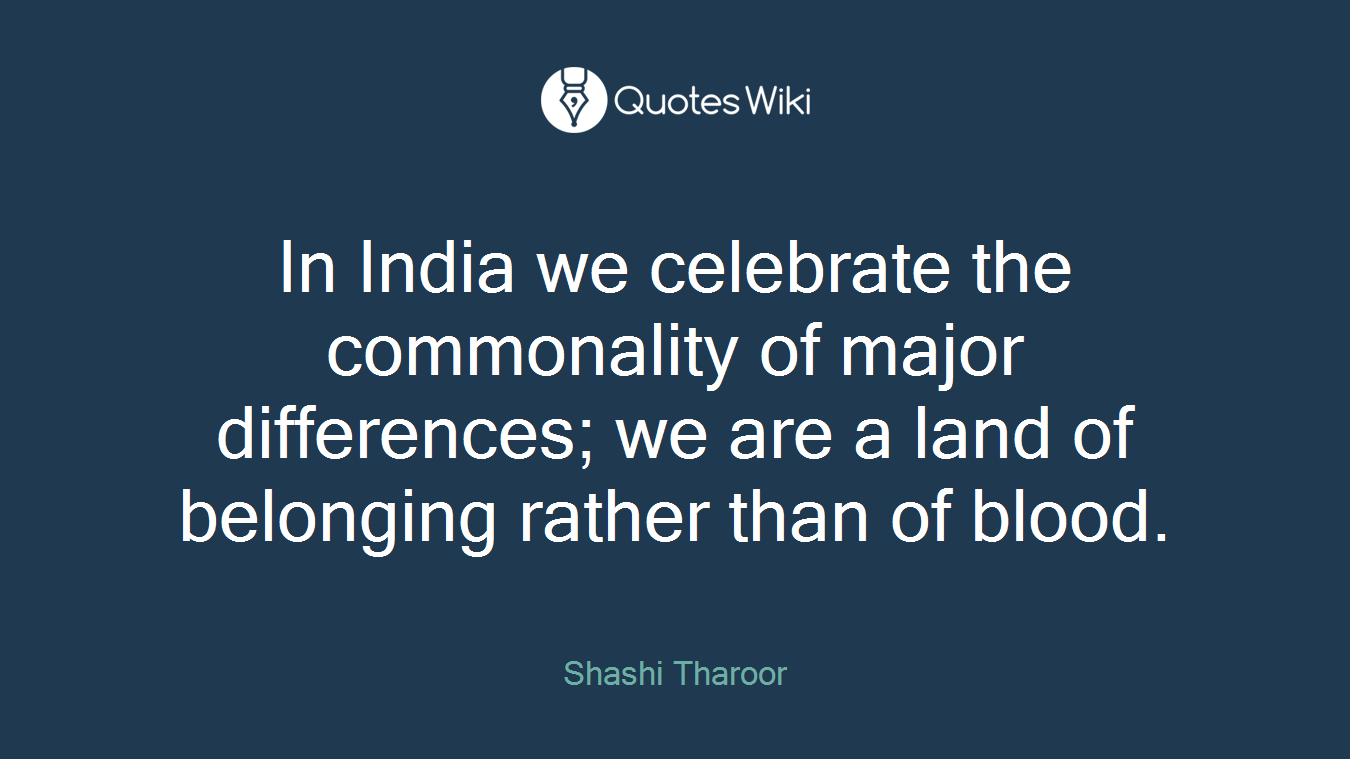 In India we celebrate the commonality of major differences; we are a land of belonging rather than of blood.