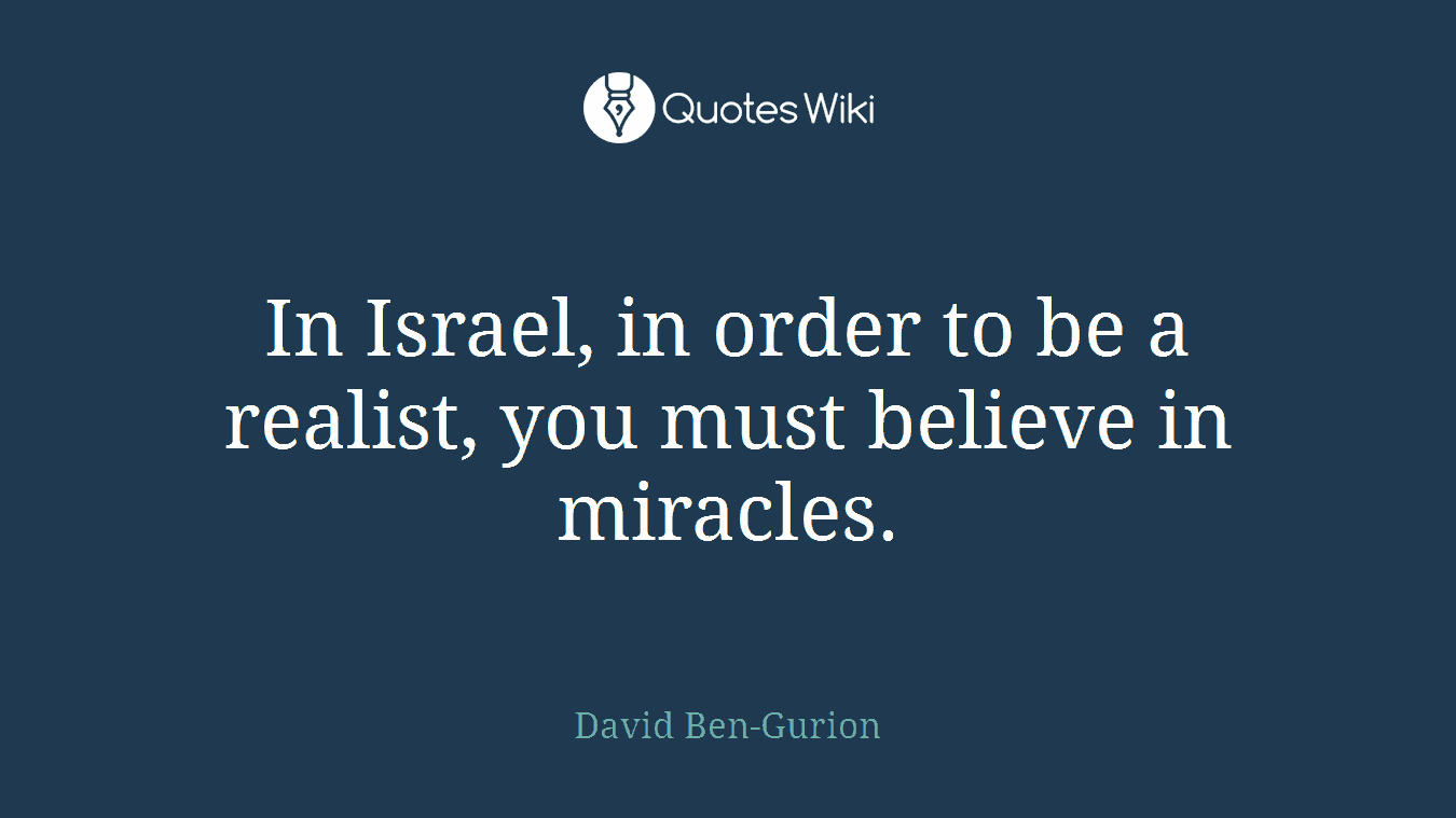 In Israel, in order to be a realist, you must believe in miracles.