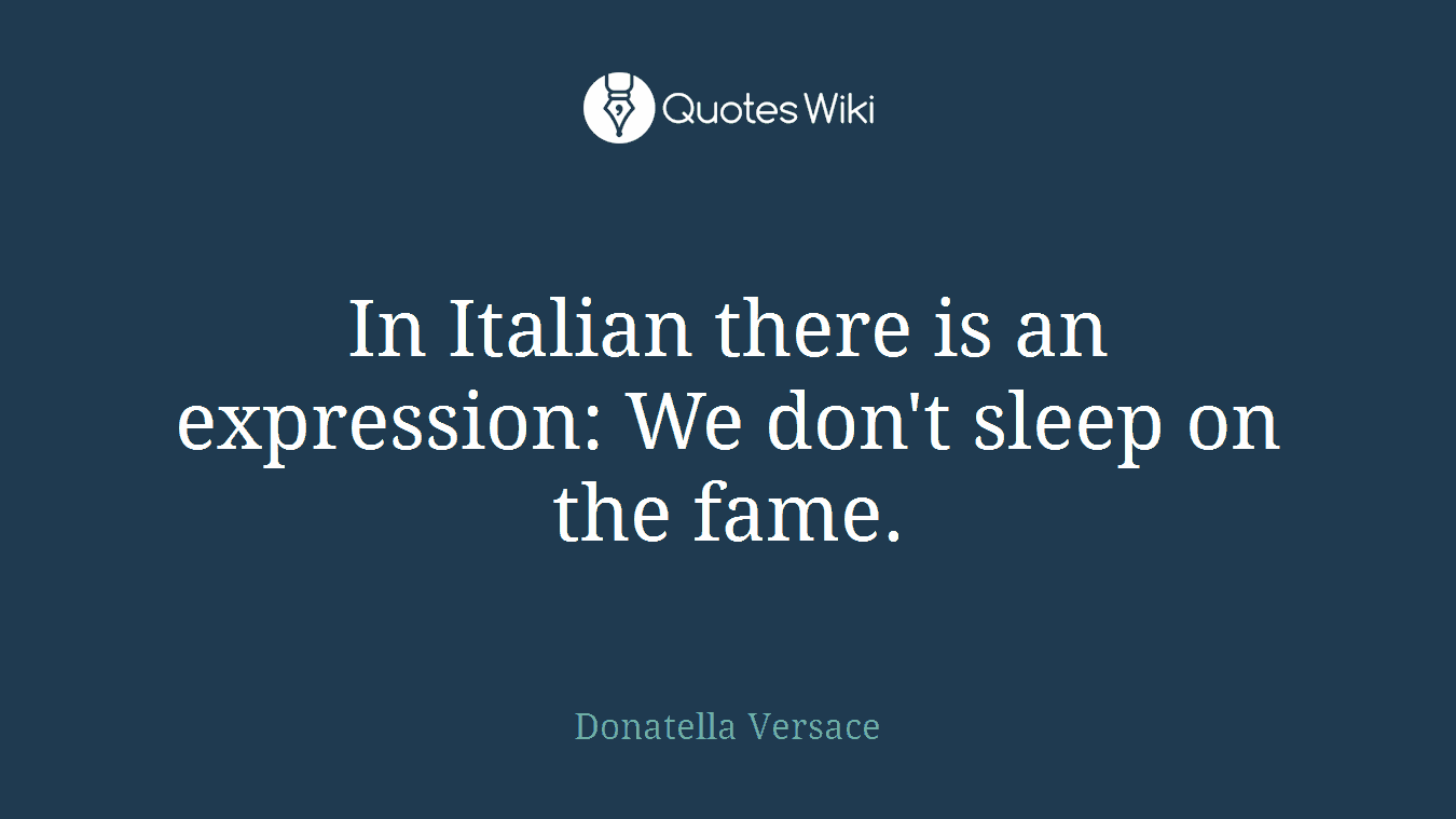 In Italian there is an expression: We don't sleep on the fame.