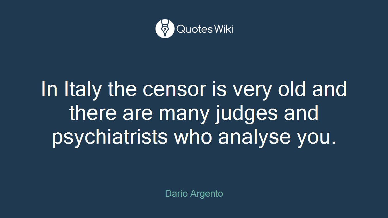 In Italy the censor is very old and there are many judges and psychiatrists who analyse you.