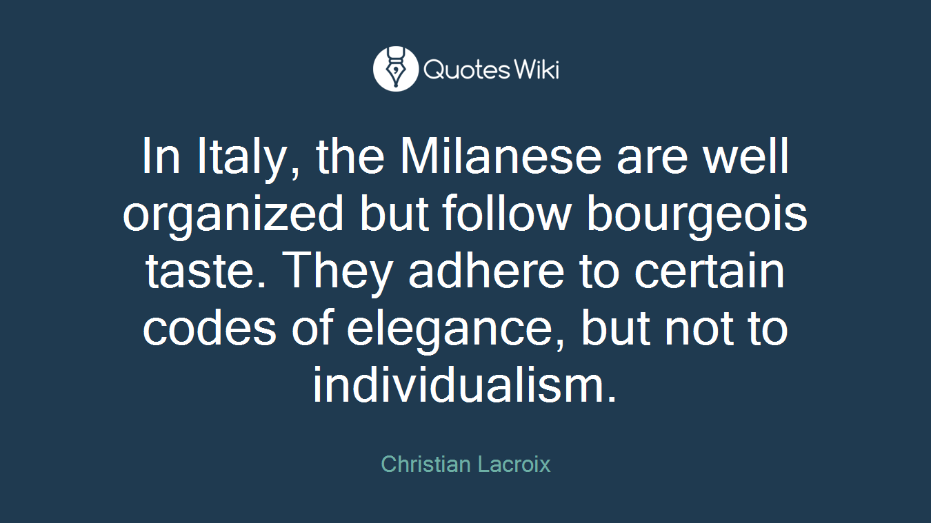 In Italy, the Milanese are well organized but follow bourgeois taste. They adhere to certain codes of elegance, but not to individualism.